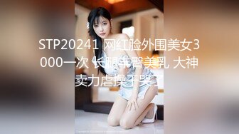 STP20241 网红脸外围美女3000一次 长腿丰臀美乳 大神卖力虐操干哭了