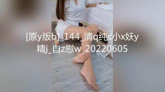 [原y版b]_144_清q纯c小x妖y精j_自z慰w_20220605