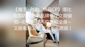 《魔手☛外购⚡极品CP》堪比岛国坑神老M品牌餐厅女厕偸拍~拍完私处再拍露脸全身~又能看脸又能看逼无水原版 (2)