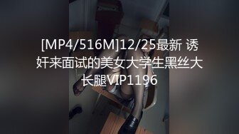 [MP4/516M]12/25最新 诱奸来面试的美女大学生黑丝大长腿VIP1196