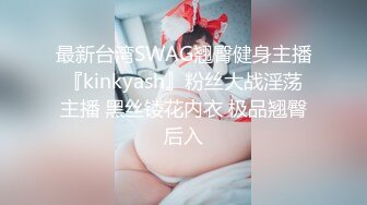 最新台湾SWAG翘臀健身主播『kinkyash』粉丝大战淫荡主播 黑丝镂花内衣 极品翘臀后入