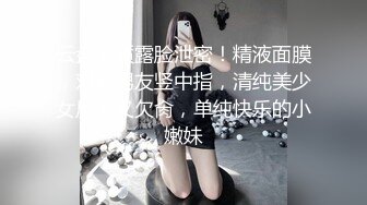 云盘高质露脸泄密！精液面膜，对着男友竖中指，清纯美少女反差又欠肏，单纯快乐的小嫩妹