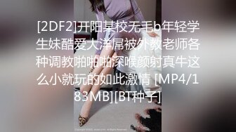 [2DF2]开阳某校无毛b年轻学生妹酷爱大洋屌被外教老师各种调教啪啪啪深喉颜射真牛这么小就玩的如此激情 [MP4/183MB][BT种子]