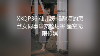 XKQP36 仙儿媛 喝醉酒的黑丝女同事口交超厉害 星空无限传媒