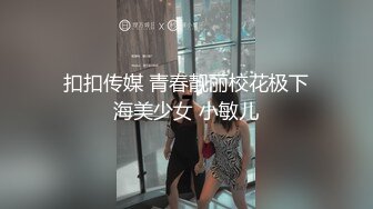 扣扣传媒 青春靓丽校花极下海美少女 小敏儿