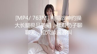 [MP4/ 763M] 利哥战神约操大长腿极品美妞，揉着奶子聊聊天，扣穴舔逼浪叫