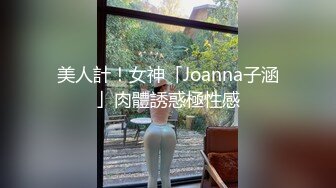 美人計！女神「Joanna子涵」肉體誘惑極性感