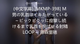 (中文字幕) [MKMP-398] M男の乳首はイキたがっている ～ビックビクッに痙攣し続けるまで乳首を悦ばせる射精LOOP～ 藤森里穂