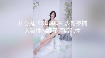 开心鬼_KXG0004_表哥被捕入狱性感嫂子酒后乱性