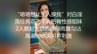 “嗯嗯想让主人操我”对白淫荡经典双飞丰乳肥臀性感姐妹2人撅起大屁股排插雨露匀沾高潮喷水尖叫声刺激