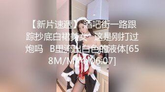 【新片速遞】 酒吧街一路跟踪抄底白裙美女⭐这是刚打过炮吗⭐B里流出白色的液体[658M/MP4/06:07]