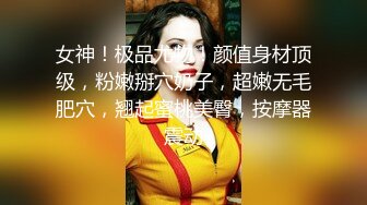 女神！极品尤物！颜值身材顶级，粉嫩掰穴奶子，超嫩无毛肥穴，翘起蜜桃美臀，按摩器震动