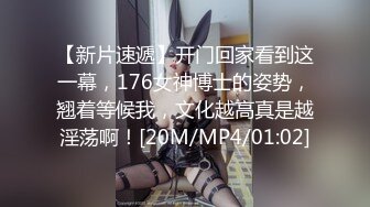 【新片速遞】开门回家看到这一幕，176女神博士的姿势，翘着等候我，文化越高真是越淫荡啊！[20M/MP4/01:02]