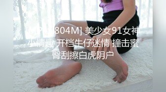 [MP4/ 804M] 美少女91女神小情趣 开档牛仔迷情 撞击蜜臀刮擦白虎阴户