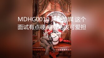 MDHG0010 麻豆传媒 这个面试有点硬 麻豆活泼可爱担当 艾鲤