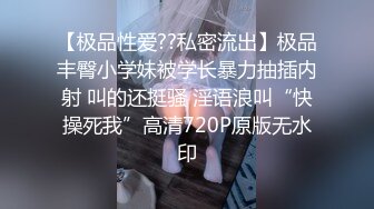 【极品性爱??私密流出】极品丰臀小学妹被学长暴力抽插内射 叫的还挺骚 淫语浪叫“快操死我”高清720P原版无水印