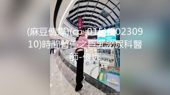 (麻豆傳媒)(cp-015)(20230910)時間暫停之巨乳泌尿科醫師-優娜