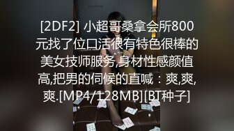 [2DF2] 小超哥桑拿会所800元找了位口活很有特色很棒的美女技师服务,身材性感颜值高,把男的伺候的直喊：爽,爽,爽.[MP4/128MB][BT种子]