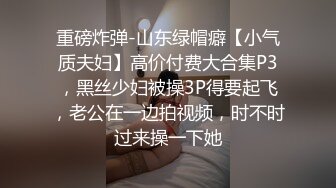 重磅炸弹-山东绿帽癖【小气质夫妇】高价付费大合集P3，黑丝少妇被操3P得要起飞，老公在一边拍视频，时不时过来操一下她