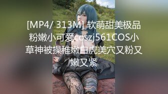 [MP4/ 313M] 软萌甜美极品粉嫩小可爱coszj561COS小草神被操稚嫩白虎美穴又粉又嫩又紧