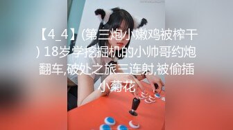 【4_4】(第三炮小嫩鸡被榨干) 18岁学挖掘机的小帅哥约炮翻车,破处之旅三连射,被偷插小菊花