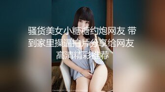 骚货美女小糖糖约炮网友 带到家里操逼拍片分享给网友 高清精彩推荐