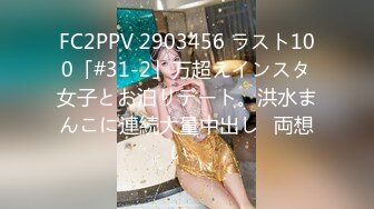 FC2PPV 2903456 ラスト100「#31-2」万超えインスタ女子とお泊りデート。洪水まんこに連続大量中出し♡両想い♡