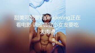 甜美可爱萝莉pinkloving正在看电影 调皮狐狸小女友要吃大肉棒