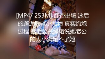 [MP4/ 253M] 红杏出墙 泳后的邂逅风骚小尤物 真实约炮过程 给老公戴绿帽说她老公的太小满足不了她