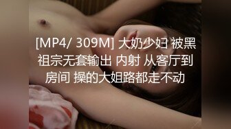 [MP4/ 309M] 大奶少妇 被黑祖宗无套输出 内射 从客厅到房间 操的大姐路都走不动