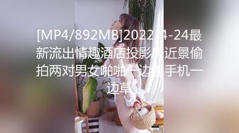 [MP4/892MB]2022-4-24最新流出情趣酒店投影房近景偷拍两对男女啪啪一边看手机一边草