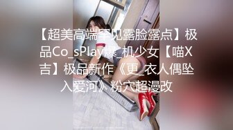 【超美高端罕见露脸露点】极品Co_sPlay爆_机少女【喵X吉】极品新作《更_衣人偶坠入爱河》粉穴超漫改