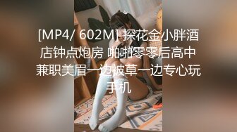 [MP4/ 602M] 探花金小胖酒店钟点炮房 啪啪零零后高中兼职美眉一边被草一边专心玩手机