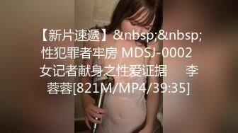 【新片速遞】&nbsp;&nbsp;性犯罪者牢房 MDSJ-0002 女记者献身之性爱证据❤️李蓉蓉[821M/MP4/39:35]