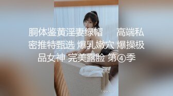 胴体鉴黄淫妻绿帽❤️高端私密推特甄选 爆乳嫩穴 爆操极品女神 完美露脸 第④季