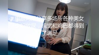 电报阿呆分享多场所各种美女少妇放尿，视觉和鸡巴都得到了满足