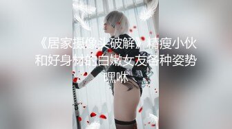 《居家摄像头破解》精瘦小伙和好身材的白嫩女友各种姿势嘿咻