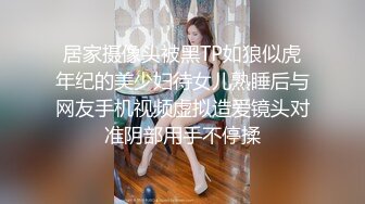 居家摄像头被黑TP如狼似虎年纪的美少妇待女儿熟睡后与网友手机视频虚拟造爱镜头对准阴部用手不停揉