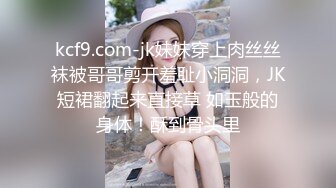 kcf9.com-jk妹妹穿上肉丝丝袜被哥哥剪开羞耻小洞洞，JK短裙翻起来直接草 如玉般的身体！酥到骨头里