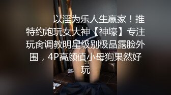 ⚫️⚫️以淫为乐人生赢家！推特约炮玩女大神【神壕】专注玩肏调教明星级别极品露脸外围，4P高颜值小母狗果然好玩